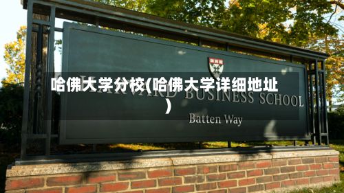 哈佛大学分校(哈佛大学详细地址)