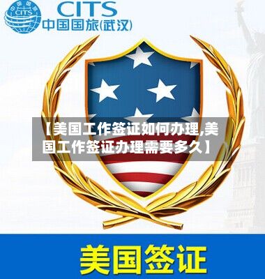 【美国工作签证如何办理,美国工作签证办理需要多久】