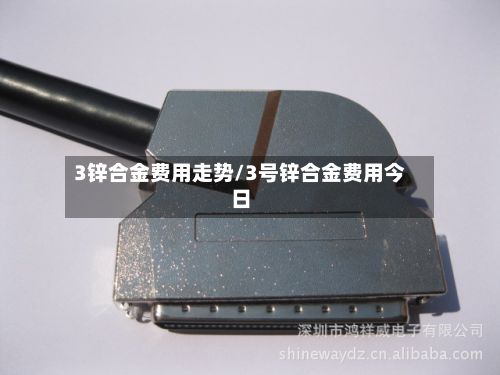 3锌合金费用走势/3号锌合金费用今日-第2张图片