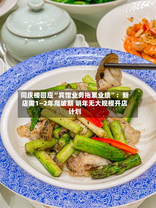 同庆楼回应“宾馆业务拖累业绩	”：新店需1—2年爬坡期 明年无大规模开店计划-第2张图片