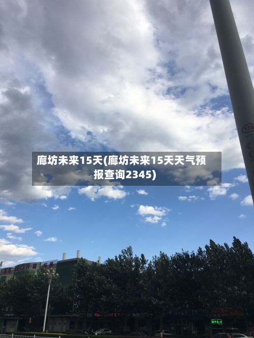 廊坊未来15天(廊坊未来15天天气预报查询2345)-第2张图片