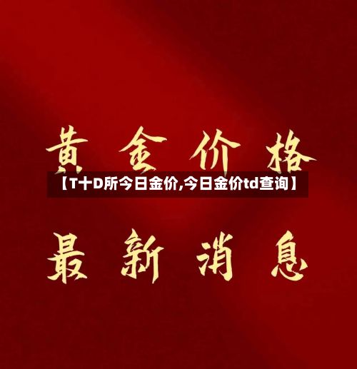 【T十D所今日金价,今日金价td查询】-第2张图片