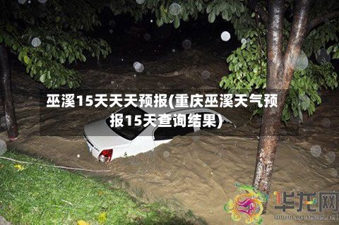 巫溪15天天天预报(重庆巫溪天气预报15天查询结果)