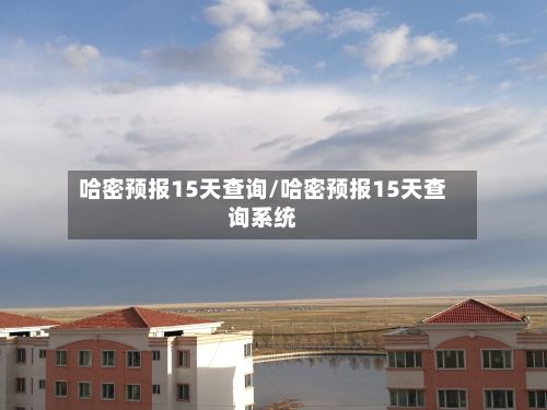 哈密预报15天查询/哈密预报15天查询系统-第2张图片