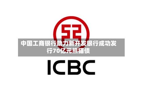 中国工商银行助力新开发银行成功发行70亿元熊猫债
