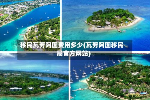移民瓦努阿图费用多少(瓦努阿图移民局官方网站)-第2张图片
