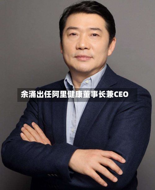 余涌出任阿里健康董事长兼CEO