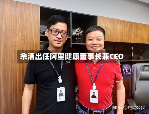 余涌出任阿里健康董事长兼CEO-第2张图片