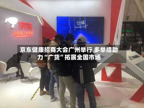 京东健康招商大会广州举行 多举措助力“广货	”拓展全国市场-第2张图片