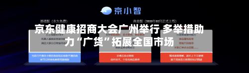 京东健康招商大会广州举行 多举措助力“广货”拓展全国市场