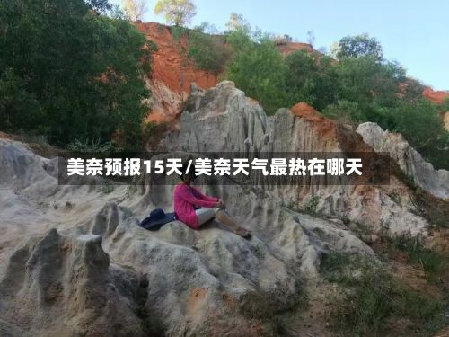 美奈预报15天/美奈天气最热在哪天-第2张图片
