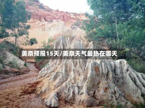美奈预报15天/美奈天气最热在哪天