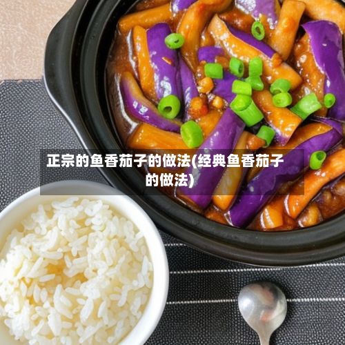 正宗的鱼香茄子的做法(经典鱼香茄子的做法)