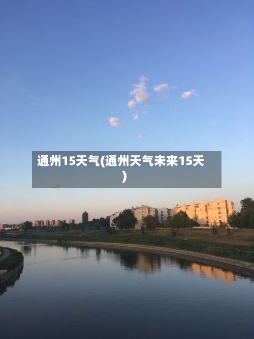 通州15天气(通州天气未来15天)-第2张图片