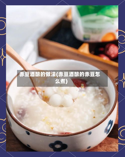 赤豆酒酿的做法(赤豆酒酿的赤豆怎么煮)-第3张图片