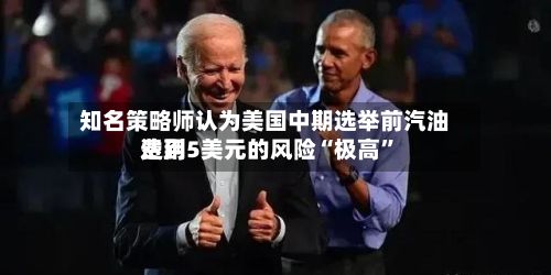知名策略师认为美国中期选举前汽油费用达到5美元的风险“极高”