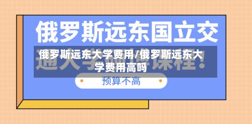 俄罗斯远东大学费用/俄罗斯远东大学费用高吗-第2张图片
