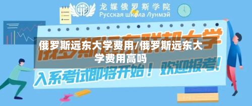 俄罗斯远东大学费用/俄罗斯远东大学费用高吗