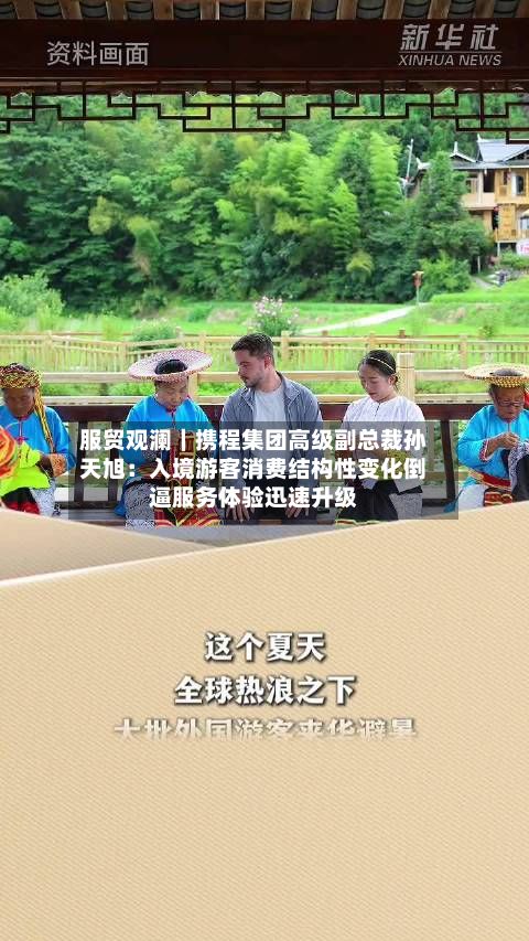服贸观澜｜携程集团高级副总裁孙天旭：入境游客消费结构性变化倒逼服务体验迅速升级