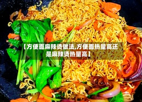 【方便面麻辣烫做法,方便面热量高还是麻辣烫热量高】