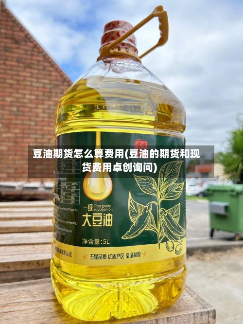 豆油期货怎么算费用(豆油的期货和现货费用卓创询问)-第3张图片