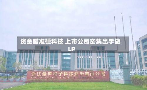 资金瞄准硬科技 上市公司密集出手做LP-第2张图片
