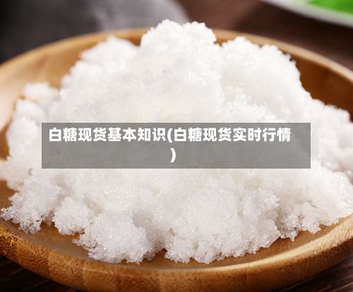 白糖现货基本知识(白糖现货实时行情)