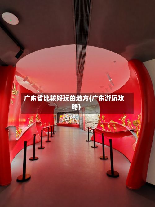 广东省比较好玩的地方(广东游玩攻略)