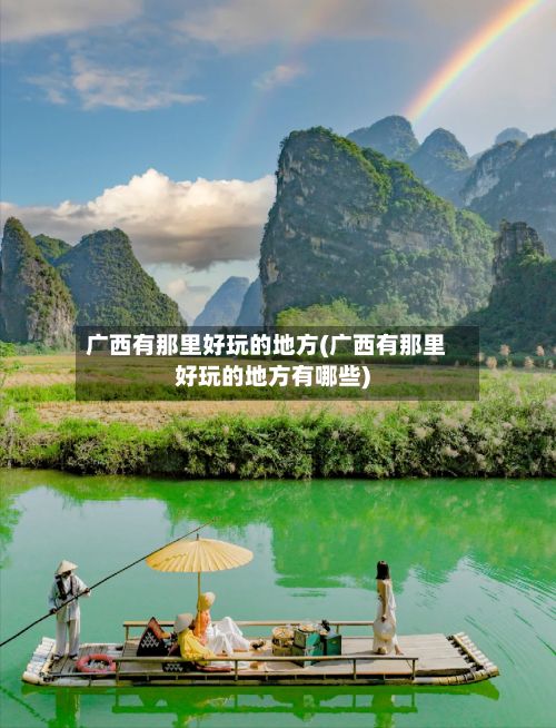 广西有那里好玩的地方(广西有那里好玩的地方有哪些)-第2张图片