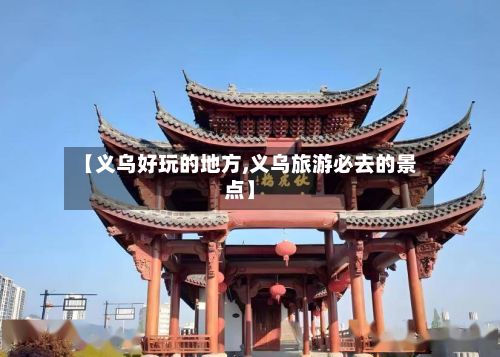 【义乌好玩的地方,义乌旅游必去的景点】-第3张图片