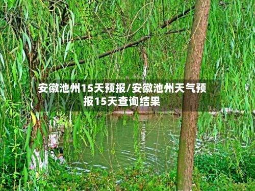 安徽池州15天预报/安徽池州天气预报15天查询结果
