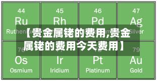 【贵金属铑的费用,贵金属铑的费用今天费用】-第2张图片