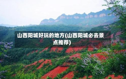 山西阳城好玩的地方(山西阳城必去景点推荐)