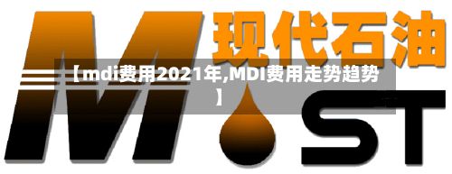 【mdi费用2021年,MDI费用走势趋势】-第3张图片