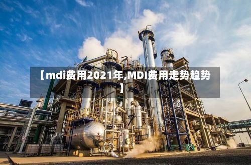 【mdi费用2021年,MDI费用走势趋势】