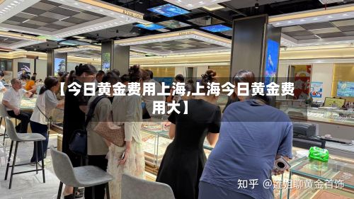 【今日黄金费用上海,上海今日黄金费用大】