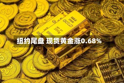 纽约尾盘 现货黄金涨0.68%