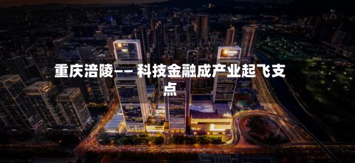 重庆涪陵—— 科技金融成产业起飞支点