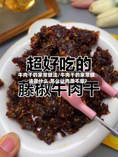 牛肉干的家常做法/牛肉干的家常做法是什么,怎么让肉质不柴?