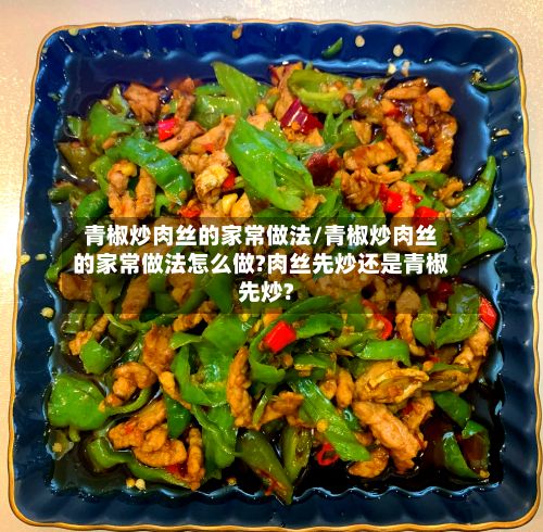 青椒炒肉丝的家常做法/青椒炒肉丝的家常做法怎么做?肉丝先炒还是青椒先炒?-第3张图片