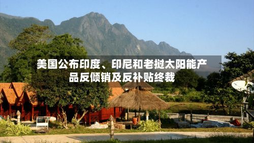 美国公布印度、印尼和老挝太阳能产品反倾销及反补贴终裁