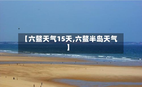 【六鳌天气15天,六鳌半岛天气】-第2张图片