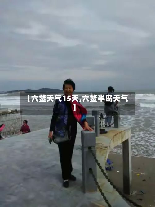 【六鳌天气15天,六鳌半岛天气】-第3张图片