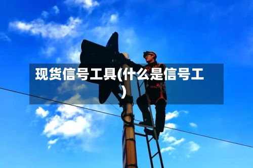现货信号工具(什么是信号工)