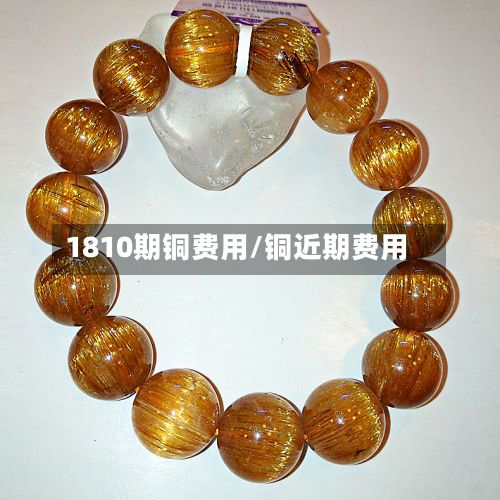 1810期铜费用/铜近期费用-第3张图片