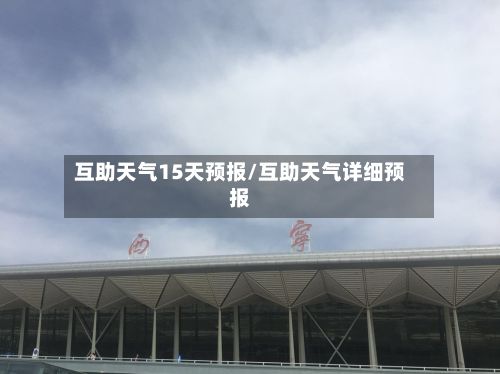 互助天气15天预报/互助天气详细预报-第2张图片