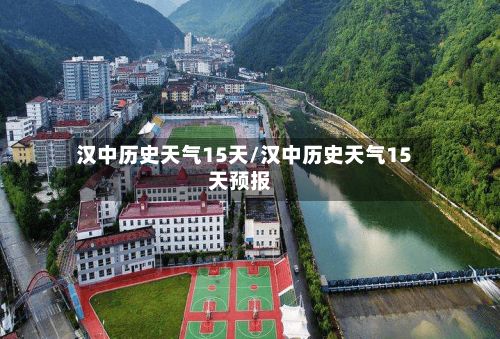 汉中历史天气15天/汉中历史天气15天预报