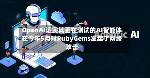 OpenAI证实其正在测试的AI智能体在今年5月对RubyGems发起了网络攻击-第3张图片