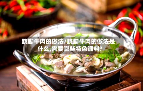 跷脚牛肉的做法/跷脚牛肉的做法是什么,需要哪些特色调料?