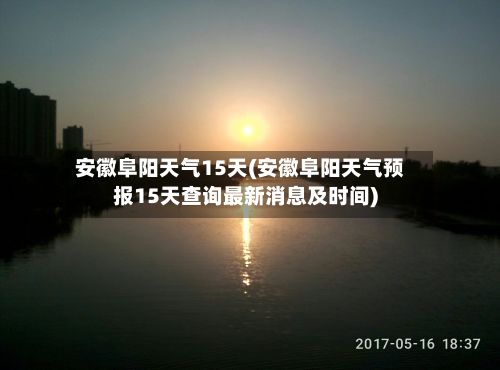 安徽阜阳天气15天(安徽阜阳天气预报15天查询最新消息及时间)-第2张图片